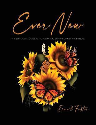 Ever New: A Self Care Journal to Help You Learn, Unlearn, & Heal. - Deneil Foster
