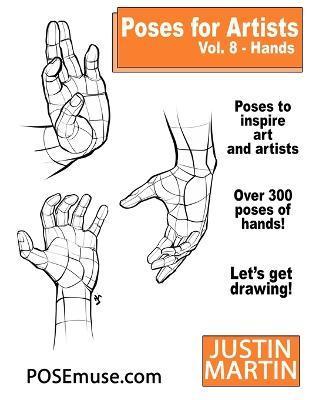 Poses for Artists Volume 8 Hands: An Essential Reference for Figure Drawing and the Human Form - Justin R. Martin