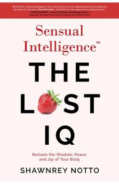 Coperta cărții 'Sensual Intelligence: The Lost IQ: Reclaim the Wisdom, Power, and Joy of your Body - Shawnrey Notto'