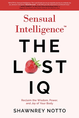 Sensual Intelligence: The Lost IQ: Reclaim the Wisdom, Power, and Joy of your Body - Shawnrey Notto