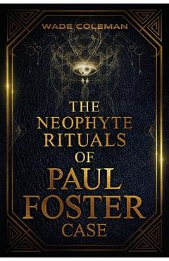 Coperta cărții 'The Neophyte Rituals of Paul Foster Case: Ceremonial Magic - Wade Coleman'