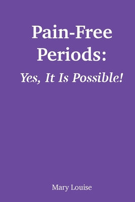 Coperta cărții 'Pain-Free Periods: Yes, It Is Possible! - Mary Louise'