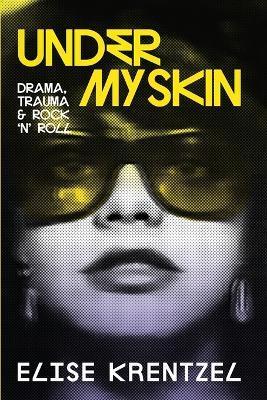 Under My Skin: Drama, Trauma & Rock 'n' Roll - Elise Krentzel
