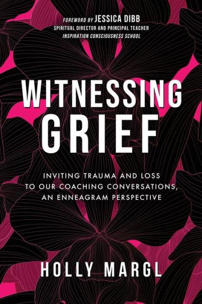 Witnessing Grief: Inviting Trauma and Loss to Our Coaching Conversations, An Enneagram Perspective - Holly Ann Margl