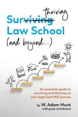 Surthriving Law School (and beyond...): An essential guide to surviving and thriving on your legal (and life) journey - W. Adam Hunt