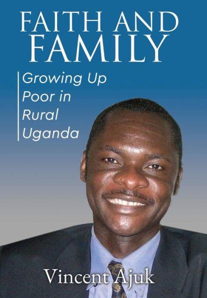 Faith and Family: Growing up Poor in Rural Uganda - Vincent Ajuk