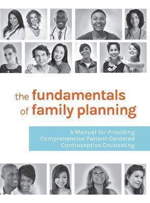 The Fundamentals of Family Planning: A Manual for Providing Comprehensive Patient-Centered Contraceptive Counseling - Essential Access Health