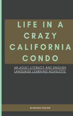 Life in a Crazy California Condo: An Adult Literacy and English Language Learning Novelette - Glorious Fealing