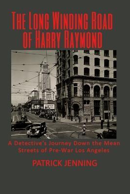 Coperta cărții 'The Long Winding Road of Harry Raymond: A Detective's Journey Down the Mean Streets of Pre-War Los Angeles - Patrick'