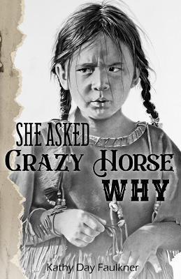 She Asked Crazy Horse Why - Kathy Day Faulkner