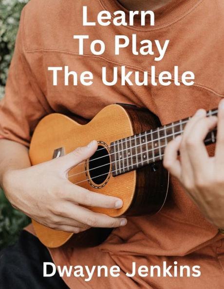 Learn To Play The Ukulele - Dwayne Jenkins