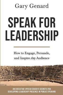 Speak for Leadership: How to Engage, Persuade, and Inspire Any Audience - Genard