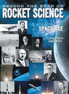 Beyond the Saga of Rocket Science: The Dawn of the Space Age - Walter Sierra