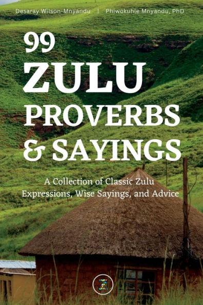 99 Zulu Proverbs and Sayings: A Collection of Classic Zulu Expressions, Wise Sayings, and Advice - Desaray Wilson-mnyandu