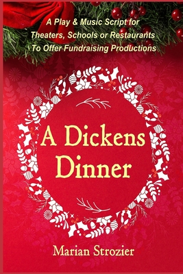 A Dickens Dinner: A Christmas Play and Music Script for Theaters, Schools or Restaurants to Offer Fundraising Productions - Charles Dickens