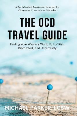 The OCD Travel Guide: Finding Your Way in a World Full of Risk, Discomfort, and Uncertainty - Michael Parker