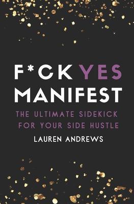 F*ck Yes Manifest: The Ultimate Sidekick For Your Side Hustle - Lauren Andrews