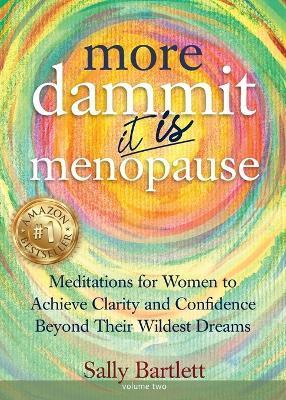 More Dammit ... It IS Menopause!: Meditations for Women to Achieve Clarity and Confidence Beyond Their Wildest Dreams, Volume 2 - Sally Bartlett