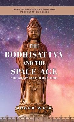 The Bodhisattva and the Space Age: The Great Idea in Our Time - Roger Weir