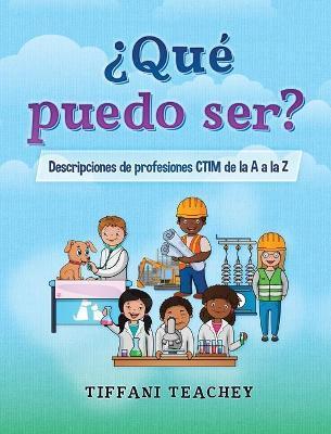 ¿Qué puedo ser? Descripciones de profesiones CTIM de la A a la Z: What Can I Be? STEM Careers from A to Z (Spanish) - Tiffani Teachey