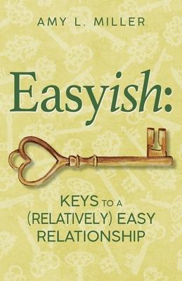 Easyish: Keys To A (Relatively) Easy Relationship - Amy L. Miller