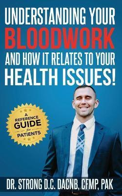 Understanding Your Bloodwork and How It Relates to Your Health Issues: A Patient Reference Guide - Todd Strong