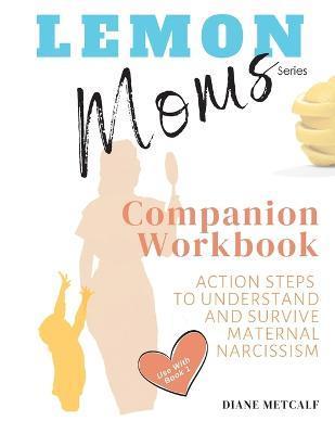 Lemon Moms Companion Workbook: Action Steps to Understand and Survive Maternal Narcissism - Diane Metcalf