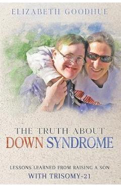 Poza produsului The Truth About Down Syndrome: Lessons Learned from Raising a Son with Trisomy-21: Lessons Learned - Elizabeth Goodhue
