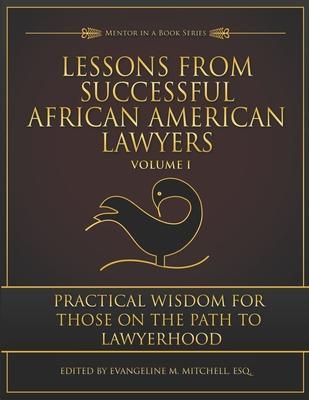 Lessons from Successful African American Lawyers: Practical Wisdom for Those on the Path to Lawyerhood (Volume I) - Evangeline M. Mitchell