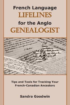 French Language Lifelines for the Anglo Genealogist: Tips and Tools for Tracking Your French-Canadian Ancestors - Sandra Goodwin