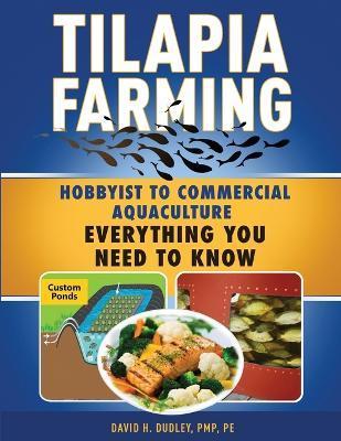 Tilapia Farming: Hobbyist to Commercial Aquaculture, Everything You Need to Know - David H. Dudley