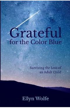 Coperta cărții 'Grateful for the Color Blue: Surviving the Loss of an Adult Child - Ellyn Wolfe'
