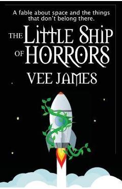 Coperta cărții 'The Little Ship of Horrors: A fable about Space...and the things that don't belong there! - Vee James'