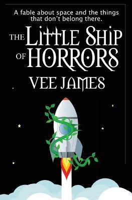 Coperta cărții 'The Little Ship of Horrors: A fable about Space...and the things that don't belong there! - Vee James'