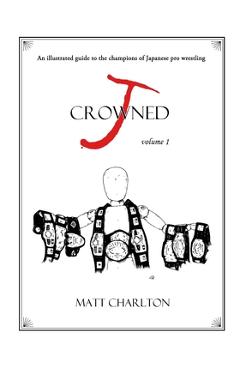 Coperta cărții 'J-Crowned: An Illustrated Guide to the Champions of Japanese Wrestling - Matt Charlton'