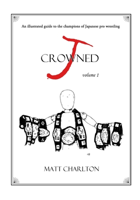 Coperta cărții 'J-Crowned: An Illustrated Guide to the Champions of Japanese Wrestling - Matt Charlton'
