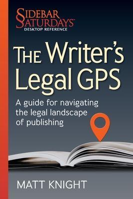 The Writer's Legal GPS: A guide for navigating the legal landscape of publishing (A Sidebar Saturdays Desktop Reference) - Matt Knight