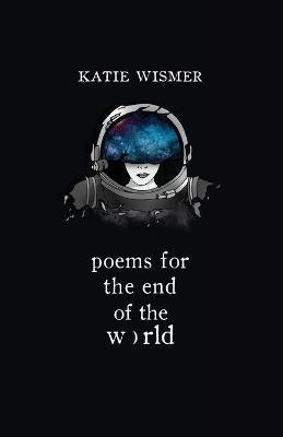 Poems for the End of the World - Katie Wismer