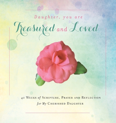 Daughter, You are Treasured and Loved: 40 Weeks of Scripture, Prayer and Reflection for My Cherished Daughter - Rebekah Tague