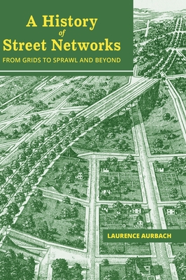 Coperta cărții 'A History of Street Networks: from Grids to Sprawl and Beyond - Laurence Aurbach'