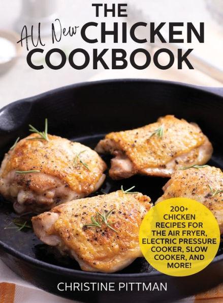 The All New Chicken Cookbook: 200+ Recipes for the Air Fryer, Electric Pressure Cooker, Slow Cooker, and More - Christine Pittman