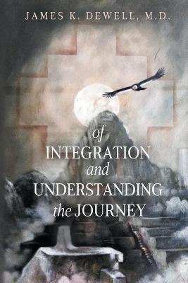 Of Integration and Understanding the Journey - James K. Dewell