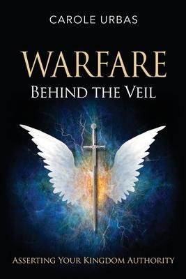 Warfare Behind the Veil: Asserting Your Kingdom Authority - Carole Urbas