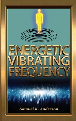 Energetic Vibrating Frequency - Samuel K. Anderson