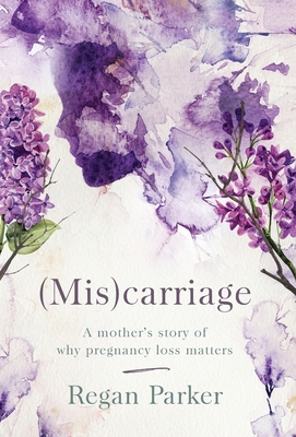(Mis)carriage: A Mother's Story of Why Pregnancy Loss Matters - Regan Parker