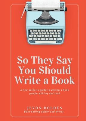 So They Say You Should Write a Book: A New Author's Guide to Writing a Book People Will Buy and Read - Jevon Bolden