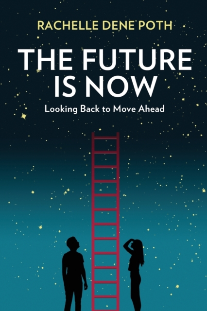 The Future Is Now: Looking Back to Move Ahead - Rachelle Dene Poth