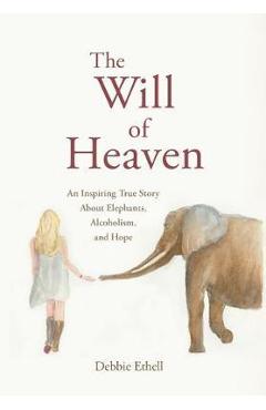 Coperta cărții 'The Will of Heaven: An Inspiring True Story About Elephants, Alcoholism, and Hope - Debbie Ethell'