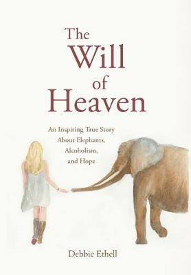 Coperta cărții 'The Will of Heaven: An Inspiring True Story About Elephants, Alcoholism, and Hope - Debbie Ethell'