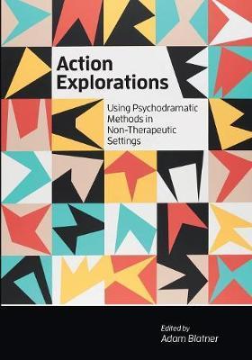 Action Explorations: Using Psychodramatic Methods in Non-Therapeutic Settings - Adam Blatner